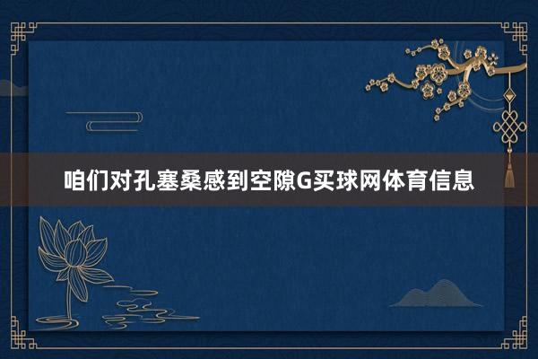 咱们对孔塞桑感到空隙G买球网体育信息