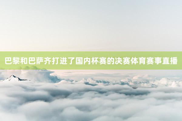巴黎和巴萨齐打进了国内杯赛的决赛体育赛事直播