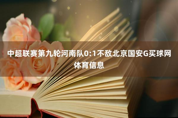 中超联赛第九轮河南队0:1不敌北京国安G买球网体育信息