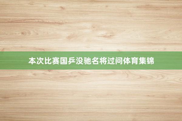 本次比赛国乒没驰名将过问体育集锦
