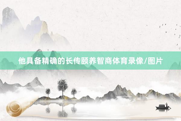 他具备精确的长传颐养智商体育录像/图片
