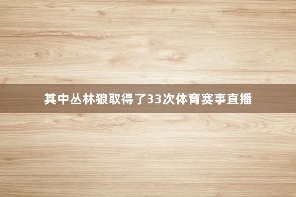 其中丛林狼取得了33次体育赛事直播