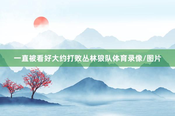 一直被看好大约打败丛林狼队体育录像/图片