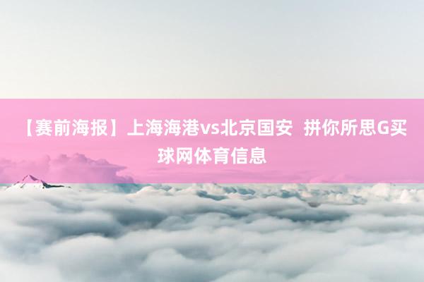 【赛前海报】上海海港vs北京国安  拼你所思G买球网体育信息