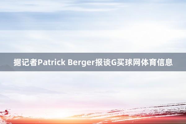 据记者Patrick Berger报谈G买球网体育信息