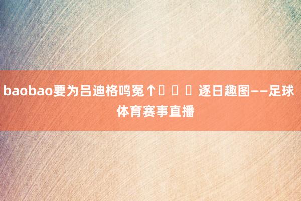 baobao要为吕迪格鸣冤↑ 逐日趣图——足球 体育赛事直播