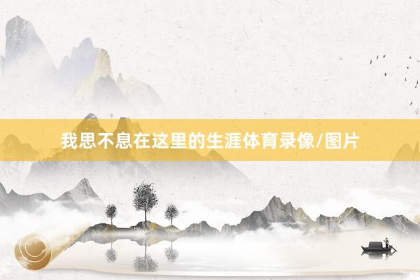 我思不息在这里的生涯体育录像/图片