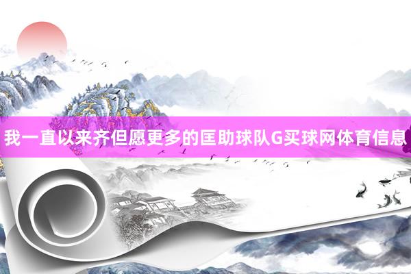 我一直以来齐但愿更多的匡助球队G买球网体育信息