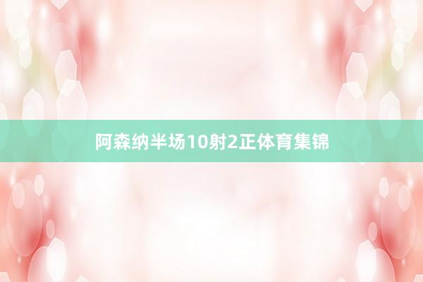 阿森纳半场10射2正体育集锦
