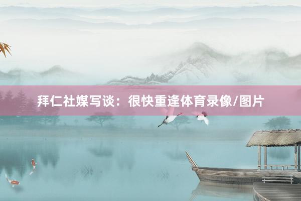 拜仁社媒写谈：很快重逢体育录像/图片