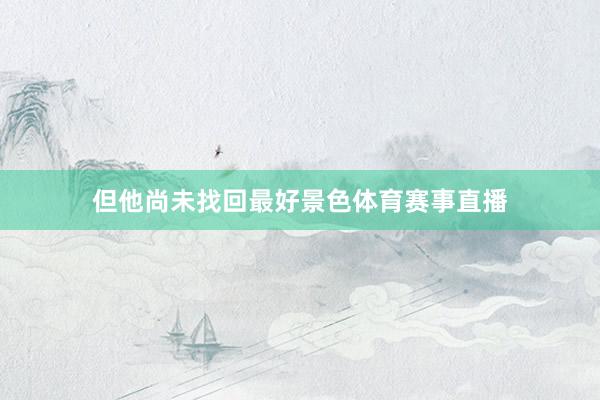 但他尚未找回最好景色体育赛事直播