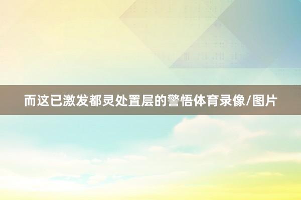 而这已激发都灵处置层的警悟体育录像/图片