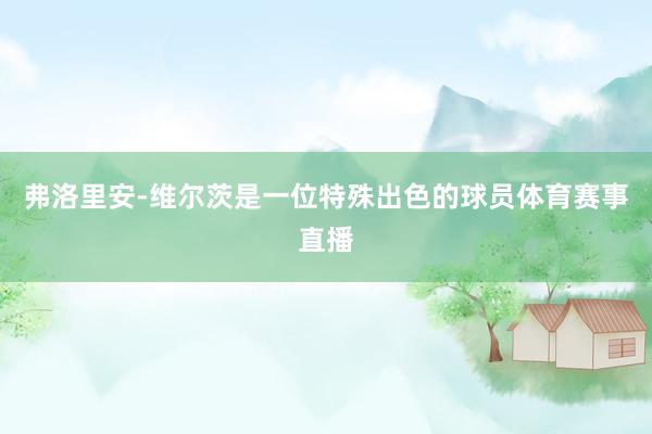 弗洛里安-维尔茨是一位特殊出色的球员体育赛事直播