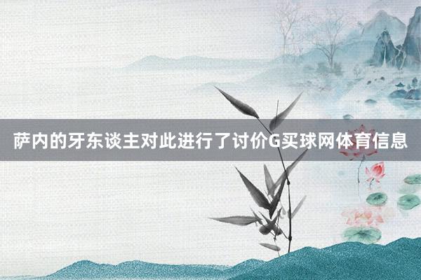 萨内的牙东谈主对此进行了讨价G买球网体育信息