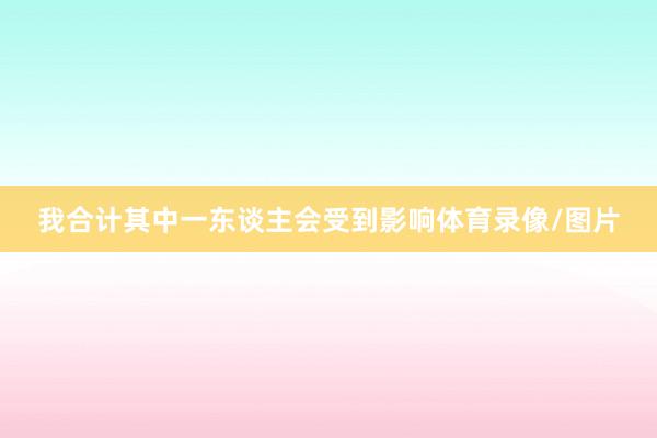 我合计其中一东谈主会受到影响体育录像/图片