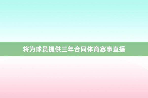将为球员提供三年合同体育赛事直播