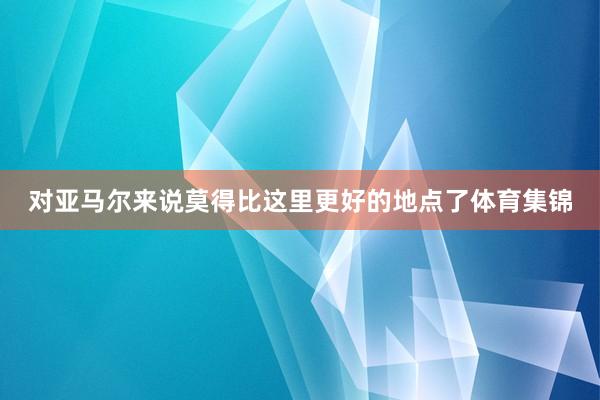 对亚马尔来说莫得比这里更好的地点了体育集锦