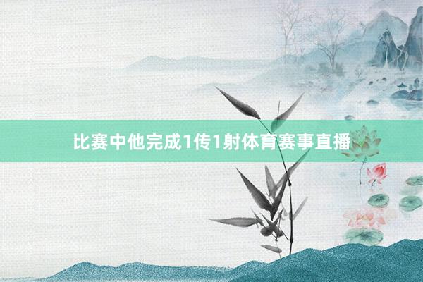 比赛中他完成1传1射体育赛事直播