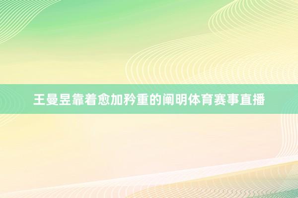 王曼昱靠着愈加矜重的阐明体育赛事直播