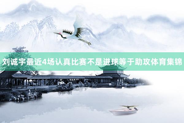 刘诚宇最近4场认真比赛不是进球等于助攻体育集锦