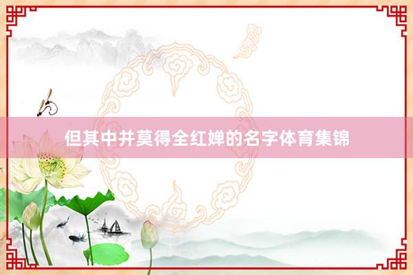 但其中并莫得全红婵的名字体育集锦