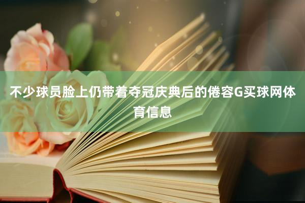 不少球员脸上仍带着夺冠庆典后的倦容G买球网体育信息