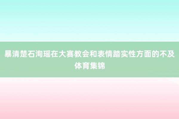 暴清楚石洵瑶在大赛教会和表情踏实性方面的不及体育集锦
