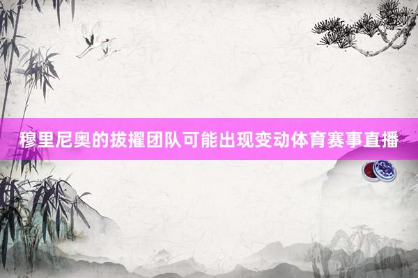 穆里尼奥的拔擢团队可能出现变动体育赛事直播