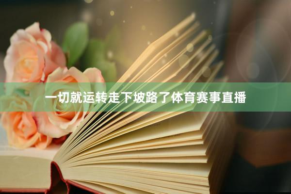 一切就运转走下坡路了体育赛事直播