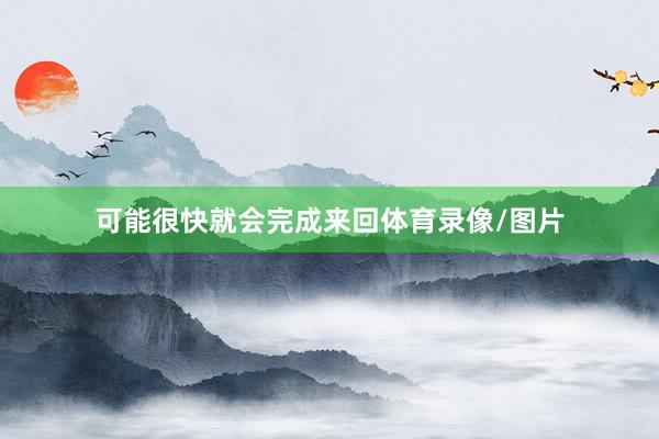 可能很快就会完成来回体育录像/图片