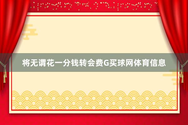 将无谓花一分钱转会费G买球网体育信息