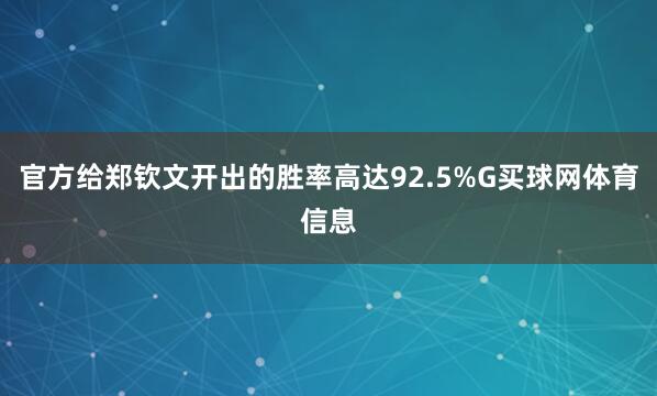 官方给郑钦文开出的胜率高达92.5%G买球网体育信息