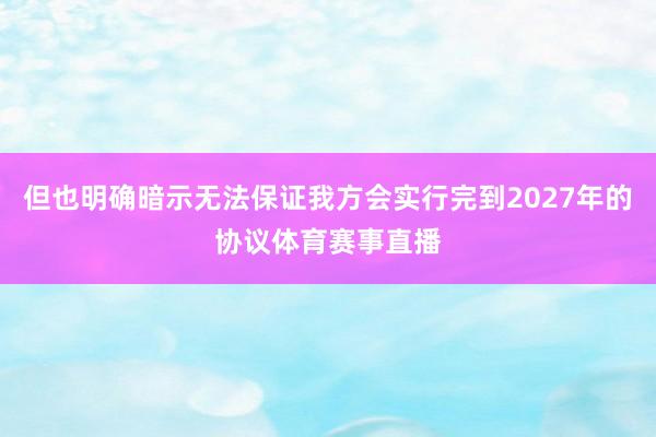 但也明确暗示无法保证我方会实行完到2027年的协议体育赛事直播