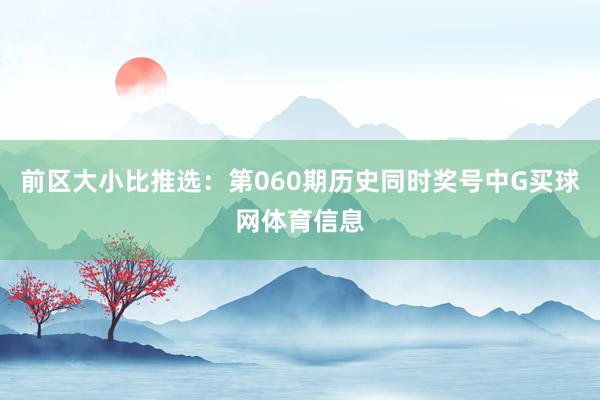 前区大小比推选：第060期历史同时奖号中G买球网体育信息