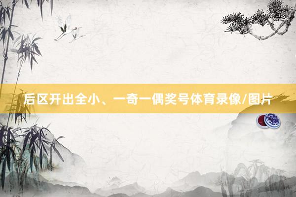 后区开出全小、一奇一偶奖号体育录像/图片