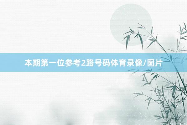 本期第一位参考2路号码体育录像/图片