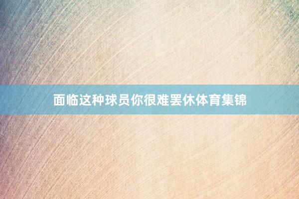 面临这种球员你很难罢休体育集锦