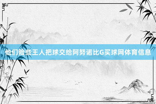 他们险些王人把球交给阿努诺比G买球网体育信息
