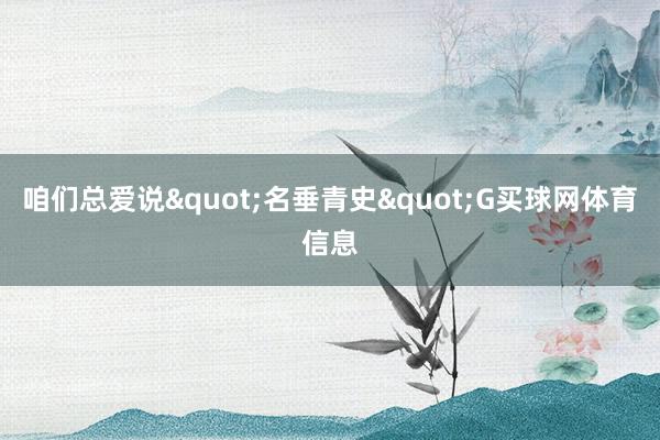 咱们总爱说"名垂青史"G买球网体育信息