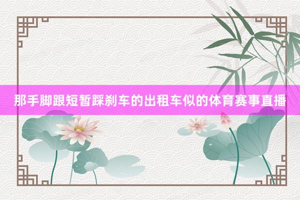 那手脚跟短暂踩刹车的出租车似的体育赛事直播