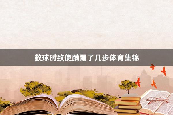 救球时致使蹒跚了几步体育集锦