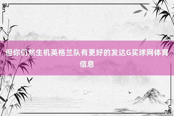 但你仍然生机英格兰队有更好的发达G买球网体育信息
