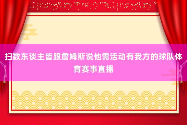 扫数东谈主皆跟詹姆斯说他需活动有我方的球队体育赛事直播