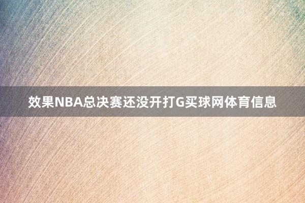效果NBA总决赛还没开打G买球网体育信息