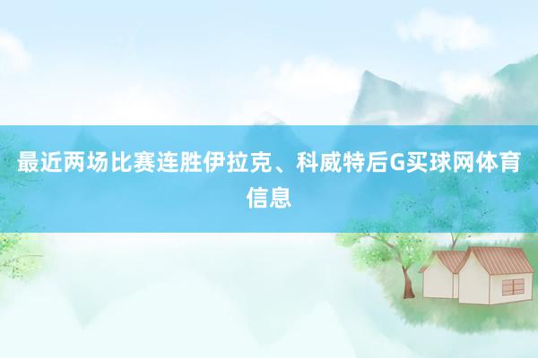 最近两场比赛连胜伊拉克、科威特后G买球网体育信息