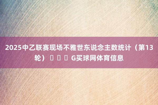 2025中乙联赛现场不雅世东说念主数统计（第13轮） ​​​G买球网体育信息