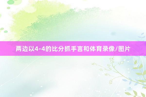 两边以4-4的比分抓手言和体育录像/图片