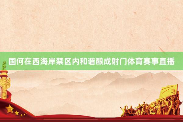 国何在西海岸禁区内和谐酿成射门体育赛事直播