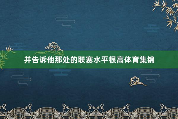 并告诉他那处的联赛水平很高体育集锦