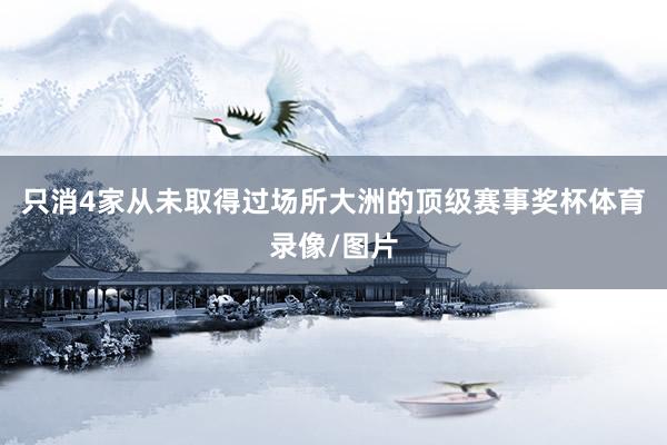 只消4家从未取得过场所大洲的顶级赛事奖杯体育录像/图片